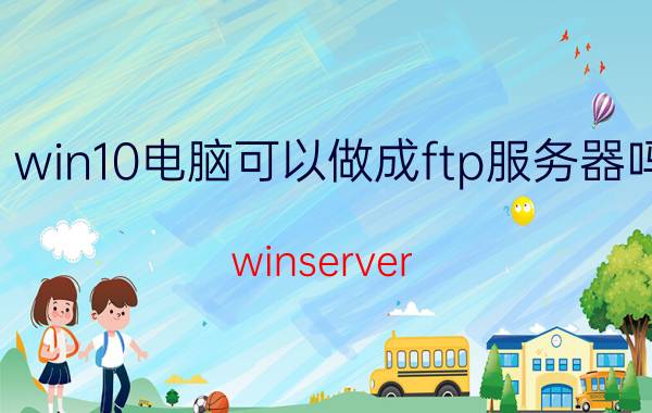 win10电脑可以做成ftp服务器吗 winserver 2008怎么搭建FTP服务器？